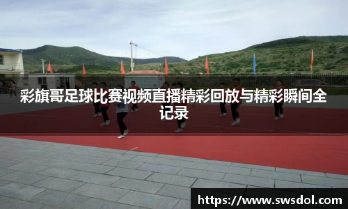 彩旗哥足球比赛视频直播精彩回放与精彩瞬间全记录