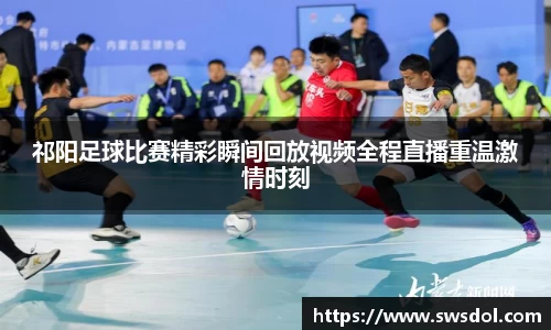 祁阳足球比赛精彩瞬间回放视频全程直播重温激情时刻