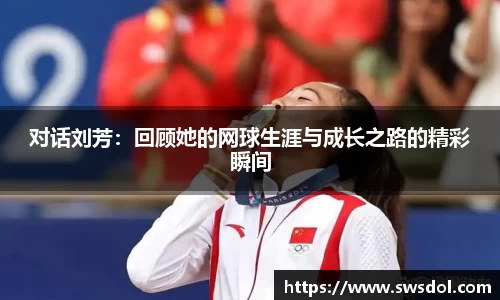 对话刘芳：回顾她的网球生涯与成长之路的精彩瞬间