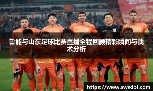 鲁能与山东足球比赛直播全程回顾精彩瞬间与战术分析