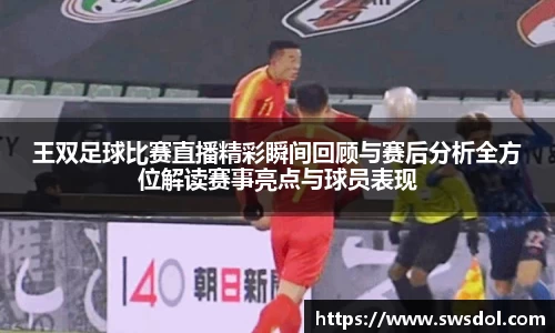 王双足球比赛直播精彩瞬间回顾与赛后分析全方位解读赛事亮点与球员表现