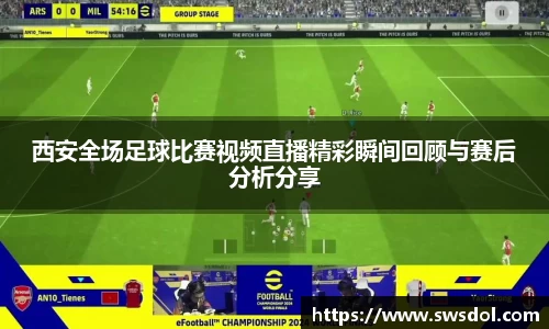 西安全场足球比赛视频直播精彩瞬间回顾与赛后分析分享