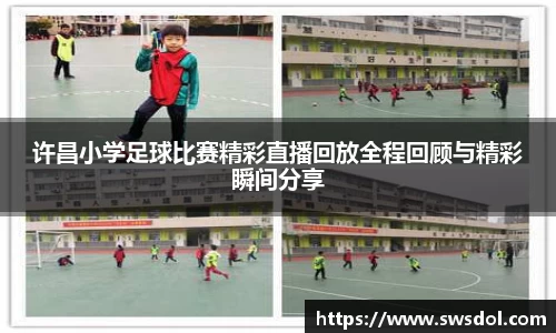 许昌小学足球比赛精彩直播回放全程回顾与精彩瞬间分享