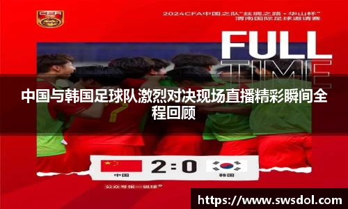 中国与韩国足球队激烈对决现场直播精彩瞬间全程回顾