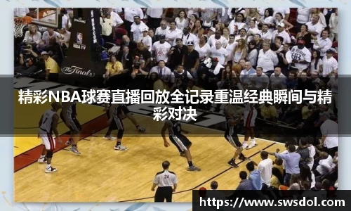 精彩NBA球赛直播回放全记录重温经典瞬间与精彩对决