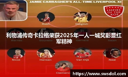 利物浦传奇卡拉格荣获2025年一人一城奖彰显红军精神
