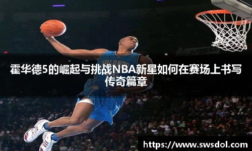 霍华德5的崛起与挑战NBA新星如何在赛场上书写传奇篇章