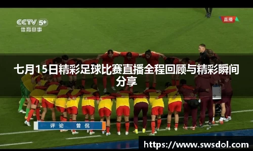 七月15日精彩足球比赛直播全程回顾与精彩瞬间分享
