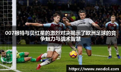 007根特与贝红星的激烈对决揭示了欧洲足球的竞争魅力与战术智慧