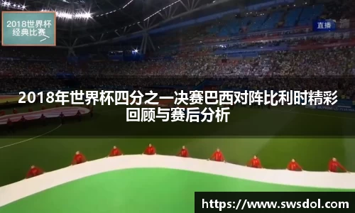 2018年世界杯四分之一决赛巴西对阵比利时精彩回顾与赛后分析