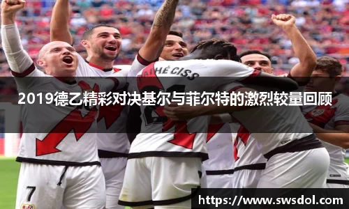 2019德乙精彩对决基尔与菲尔特的激烈较量回顾
