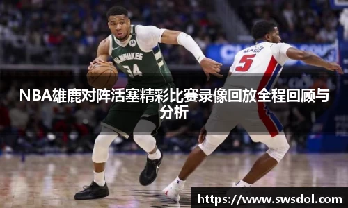 NBA雄鹿对阵活塞精彩比赛录像回放全程回顾与分析