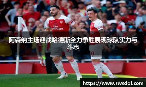 阿森纳主场迎战哈德斯全力争胜展现球队实力与斗志