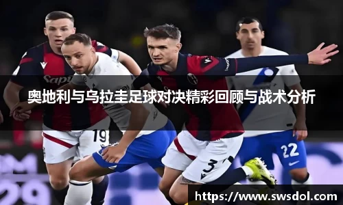 奥地利与乌拉圭足球对决精彩回顾与战术分析