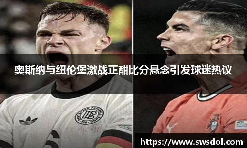 奥斯纳与纽伦堡激战正酣比分悬念引发球迷热议