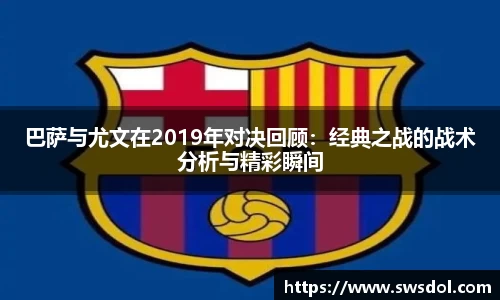 巴萨与尤文在2019年对决回顾：经典之战的战术分析与精彩瞬间
