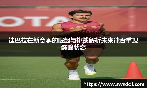 迪巴拉在新赛季的崛起与挑战解析未来能否重现巅峰状态