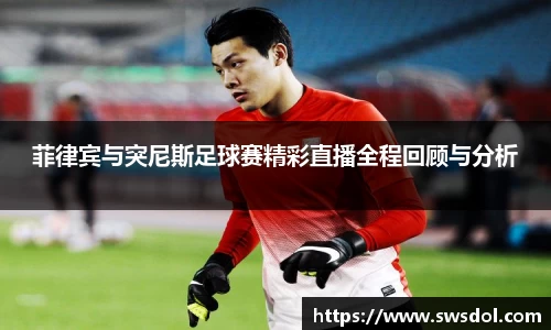 菲律宾与突尼斯足球赛精彩直播全程回顾与分析