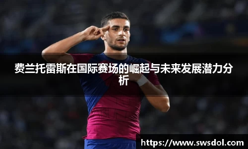 费兰托雷斯在国际赛场的崛起与未来发展潜力分析