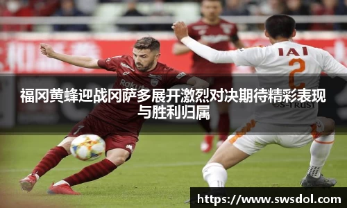福冈黄蜂迎战冈萨多展开激烈对决期待精彩表现与胜利归属