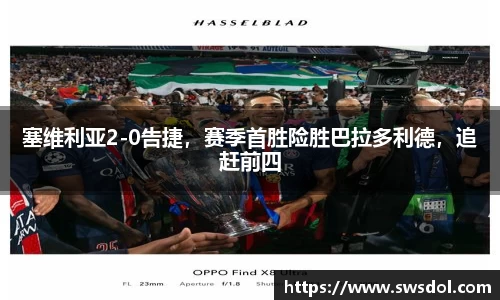 塞维利亚2-0告捷，赛季首胜险胜巴拉多利德，追赶前四