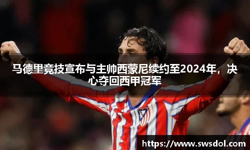 马德里竞技宣布与主帅西蒙尼续约至2024年，决心夺回西甲冠军